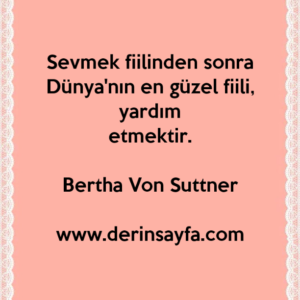 Sevmek fiilinden sonra Dünya'nın en güzel fiili, yardım
etmektir.
Bertha Von Suttner