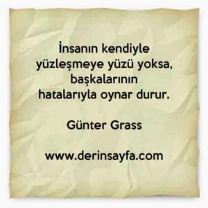 İnsanın kendiyle yüzleşmeye yüzü yoksa, başkalarının
hatalarıyla oynar durur.
– Günter Grass