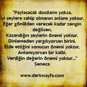 "Paylaşacak dostların yoksa,
İyi şeylere sahip olmanın anlamı yoktur.." – Seneca