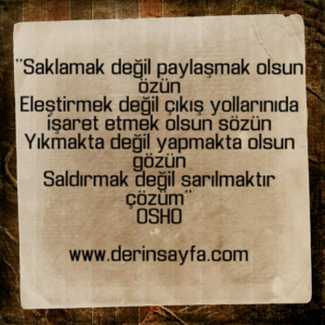 ''Saklamak değil paylaşmak olsun özün
Eleştirmek değil çıkış yollarınıda işaret etmek olsun sözün.." Osho