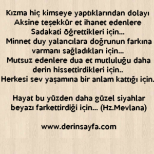 " Kızma hiç kimseye yaptıklarından dolayı 
Aksine teşekkür et ihanet edenlere 
Sadakati öğrettikleri için… " Mevlana