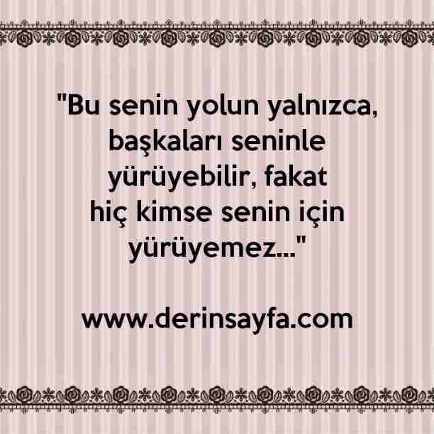 "Bu senin yolun yalnızca, başkaları seninle yürüyebilir, fakat
hiç kimse senin için yürüyemez…"