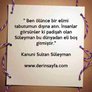 " Ben ölünce bir elimi tabutumun dışına atın."
– Kanuni Sultan Süleyman