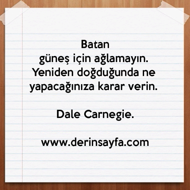 Batan güneş için ağlamayın. Yeniden doğduğunda ne yapacağınıza karar verin. – Dale Carnegie