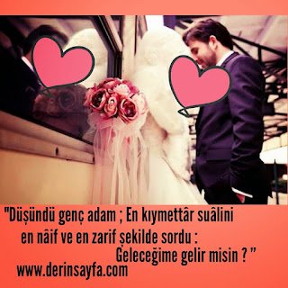 “Düşündü genç adam ; En kıymettâr suâlini en nâif ve en zarif şekilde sordu : “ Geleceğime gelir misin ? ”