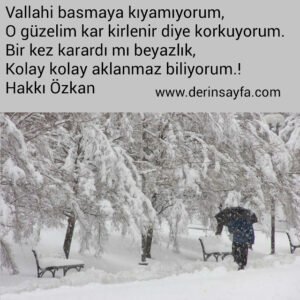 Vallahi basmaya kıyamıyorum,
O güzelim kar kirlenir diye korkuyorum. –
Hakkı Özkan