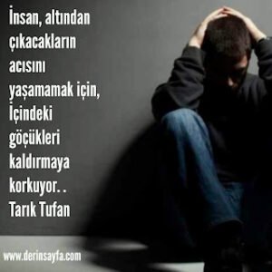 İnsan, altından çıkacakların acısını yaşamamak için, İçindeki göçükleri kaldırmaya korkuyor. Tarık Tufan