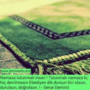 Namaza tutunmalı insan ! Tutunmalı namaza ki, hiç devrilmesin Ebediyen dik dursun Diri olsun, durulsun.. – Senai Demirci