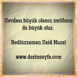 Sevdası büyük olanın imtihanı da büyük olur.  – Bediüzzaman Said Nursi