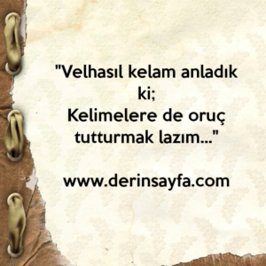 ''Velhasıl kelam anladık ki;
Kelimelere de oruç tutturmak lazım…''