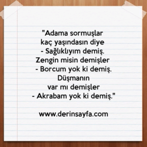 "Adama sormuşlar kaç yaşındasın diye – Sağlıklıyım demiş. Zengin misin demişler – Borcum yok ki demiş."