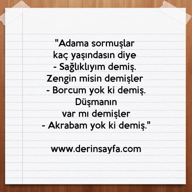 "Adama sormuşlar kaç yaşındasın diye – Sağlıklıyım demiş. Zengin misin demişler – Borcum yok ki demiş."