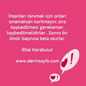İnsanları tanımak için onları sınamaktan korkmayın; zira kaybedilmesi gerekenler, kaybedilmelidirler..
– Bilal Karabulut