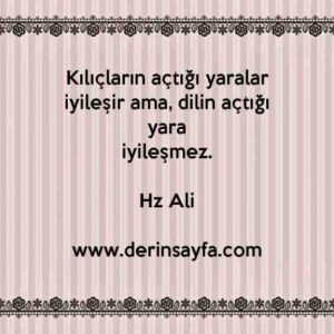 Kılıçların açtığı yaralar iyileşir ama, dilin açtığı yara
iyileşmez.
– Hz Ali