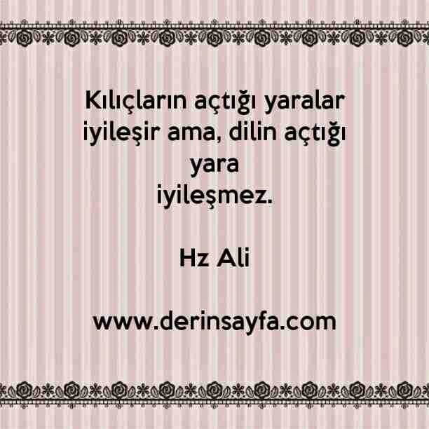 Kılıçların açtığı yaralar iyileşir ama, dilin açtığı yara
iyileşmez.
– Hz Ali