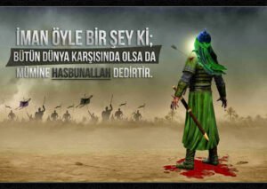 "İman öyle bir şey ki; bütün dünya karşısında olsa da
mü’mine Hasbunallah dedirtir."