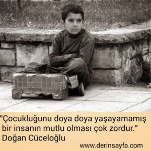 "Çocukluğunu doya doya yaşayamamış bir insanın mutlu
olması çok zordur."
– Doğan Cüceloğlu