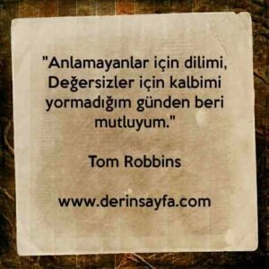 "Anlamayanlar için dilimi,
Değersizler için kalbimi yormadığım günden beri mutluyum."
– Tom Robbins