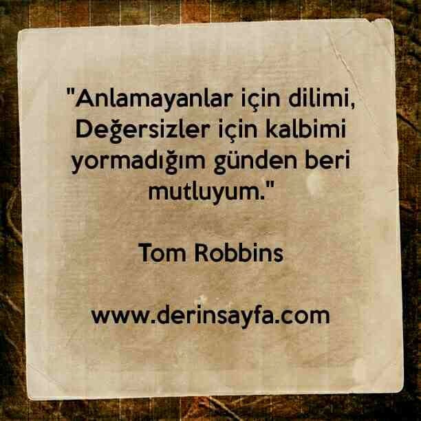 "Anlamayanlar için dilimi,
Değersizler için kalbimi yormadığım günden beri mutluyum."
– Tom Robbins