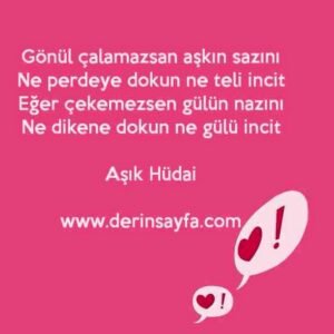 Gönül çalamazsan aşkın sazını
Ne perdeye dokun ne teli incit.. – Aşık Hüdai