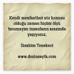 Kendi menfaatleri söz konusu olduğu zaman hiçbir ölçü
tanımayan insanların arasında yaşıyoruz.
İbrahim Tenekeci