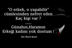 "O erkek, o yapabilir" 
cümlesinden nefret eden
Kaç kişi var ?
Günahın, Haramın
Erkeği kadını yok dostum ! Nur Hayat Şuara