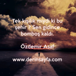 Tek kişilik miydi ki bu şehir ? Sen gidince bomboş kaldı. –
Özdemir Asaf
