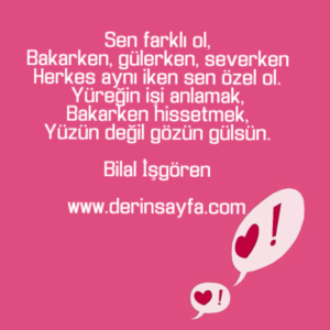 Sen farklı ol,
Bakarken, gülerken, severken
Herkes aynı iken sen özel ol. – Bilal İşgören