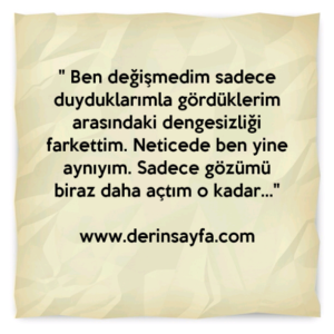 "Ben değişmedim sadece duyduklarımla gördüklerim arasındaki dengesizliği farkettim."