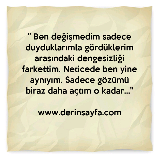"Ben değişmedim sadece duyduklarımla gördüklerim arasındaki dengesizliği farkettim."