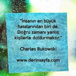 "İnsanın en büyük hatalarından biri de,
Doğru zamanı yanlış kişilerle doldurmaktır."
– Charles Bukowski