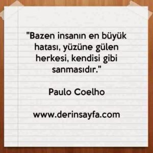 "Bazen insanın en büyük hatası, yüzüne gülen herkesi, kendisi gibi sanmasıdır."
– Paulo Coelho