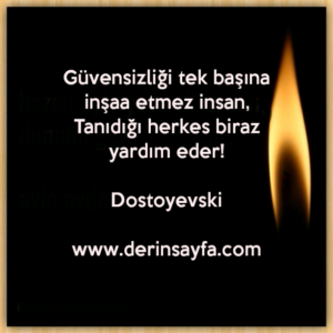 Güvensizliği tek başına inşaa etmez insan,
Tanıdığı herkes biraz yardım eder!
Dostoyevski