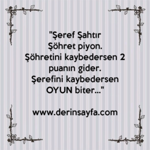 "Şeref Şahtır
Şöhret piyon.
Şöhretini kaybedersen 2 puanın gider.
Şerefini kaybedersen OYUN biter…"