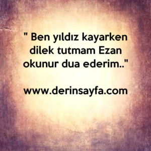 " Ben yıldız kayarken dilek tutmam Ezan okunur dua ederim.."