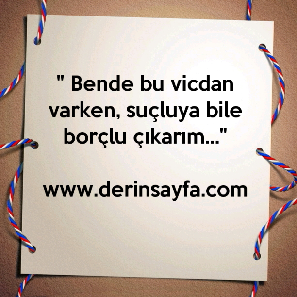 " Bende bu vicdan varken, suçluya bile borçlu çıkarım…"