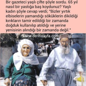 " Bizler yırtık elbiselerin yamandığı söküklerin dikildiği
kırıkların tamir edildiği bir zamanda doğduk kullanılıp
atıldığı ve yerine yenisinin alındığı bir zamanda değil."