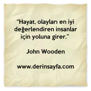 “Hayat, olayları en iyi değerlendiren insanlar için yoluna girer.” John Wooden