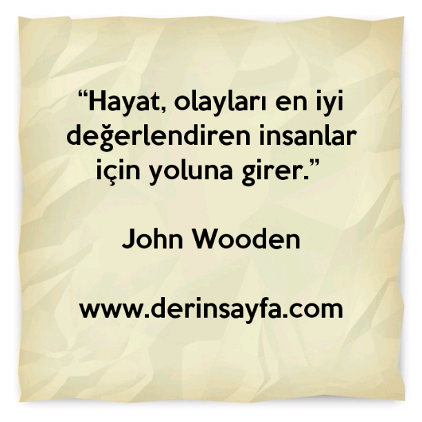 “Hayat, olayları en iyi değerlendiren insanlar için yoluna girer.” John Wooden