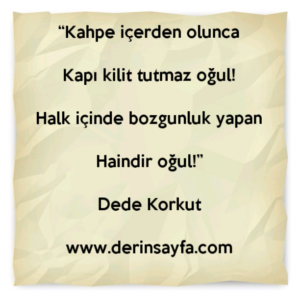 “Kahpe içerden oluncaKapı kilit tutmaz oğul!Halk içinde bozgunluk yapanHaindir oğul!”Dede Korkut