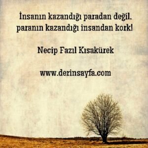 İnsanın kazandığı paradan değil, paranın kazandığı insandan kork!  Necip Fazıl Kısakürek