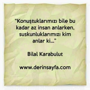 “Konuştuklarımızı bile bu kadar az insan anlarken, suskunluklarımızı kim anlar ki…” Bilal Karabulut