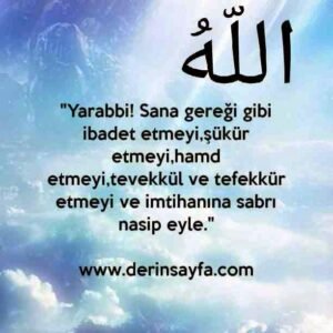"Yarabbi! Sana gereği gibi ibadet etmeyi,şükür etmeyi,hamd etmeyi,tevekkül ve tefekkür etmeyi ve imtihanına sabrı nasip eyle."