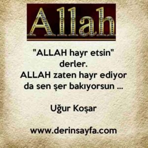 "ALLAH hayr etsin" derler.
ALLAH zaten hayr ediyor da sen şer bakıyorsun …