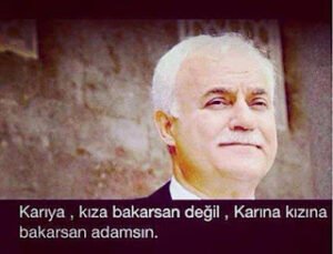 Karıya kıza bakarsan değil, Karına kızına bakarsan Adamsın . . !