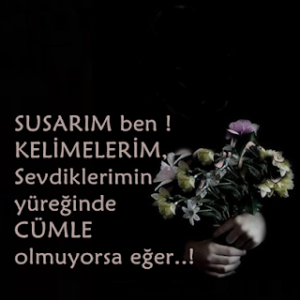 “Susarım ben..! Kelimelerim, sevdiklerimin yüreğinde cümle olmuyorsa eğer..!”