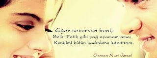 Eğer seversen beni, belki Fatih gibi çağ açamam ama; kendimi bütün kadınlara kapatırım…  Osman Nuri Ünsal
