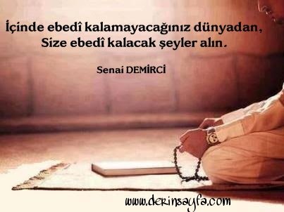 İçinde ebedi kalamayacağınız dünyadan, Size ebedi kalacak şeyler alın.  Senai DEMİRCİ