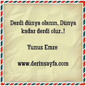 Derdi dünya olanın, Dünya kadar derdi olur..! Yunus Emre