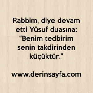 Rabbim, diye devam etti Yûsuf duasına:
“Benim tedbirim senin takdirinden küçüktür."
